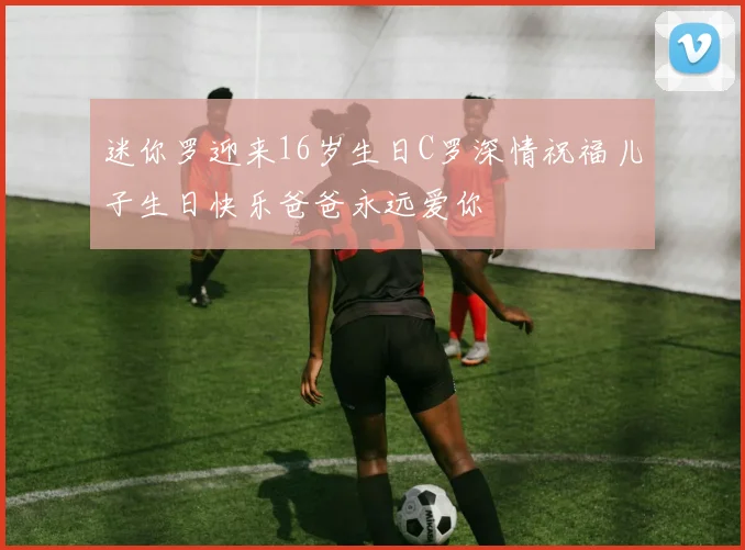 迷你罗迎来16岁生日C罗深情祝福儿子生日快乐爸爸永远爱你