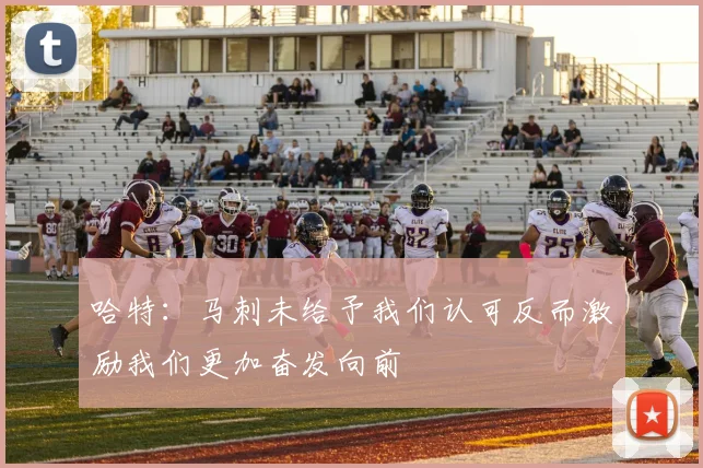 哈特：马刺未给予我们认可反而激励我们更加奋发向前