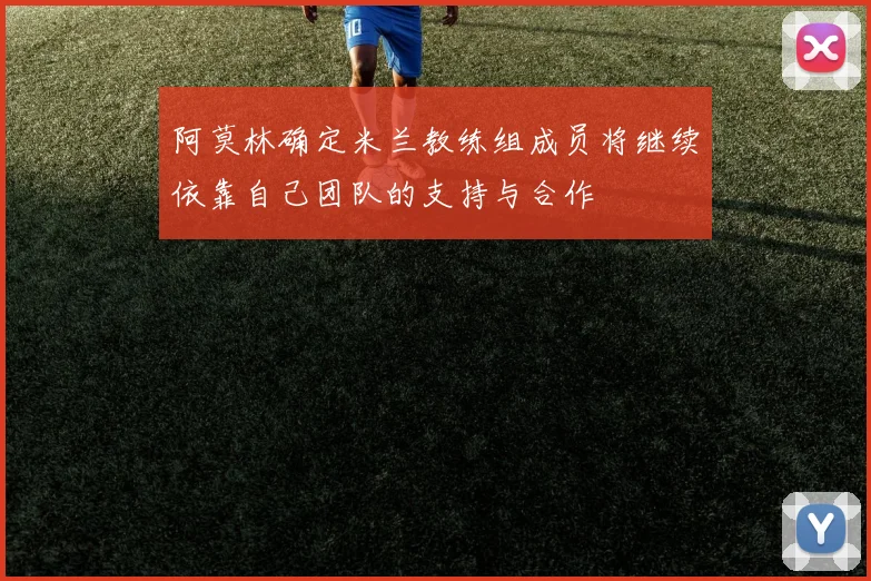 阿莫林确定米兰教练组成员将继续依靠自己团队的支持与合作