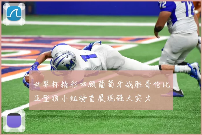 世界杯精彩回顾葡萄牙战胜哥伦比亚登顶小组榜首展现强大实力