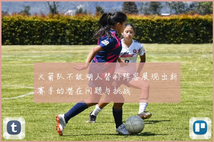 火箭队不敌湖人替补阵容展现出新赛季的潜在问题与挑战