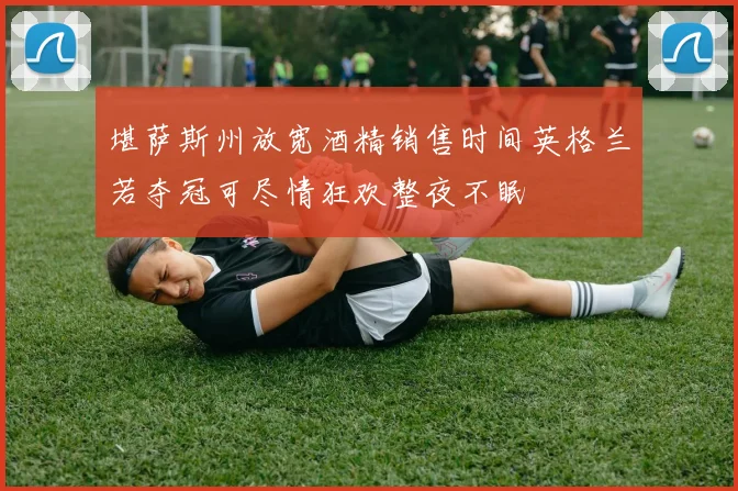 堪萨斯州放宽酒精销售时间英格兰若夺冠可尽情狂欢整夜不眠