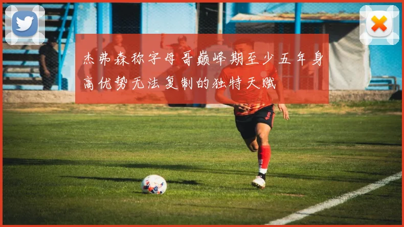 杰弗森称字母哥巅峰期至少五年身高优势无法复制的独特天赋