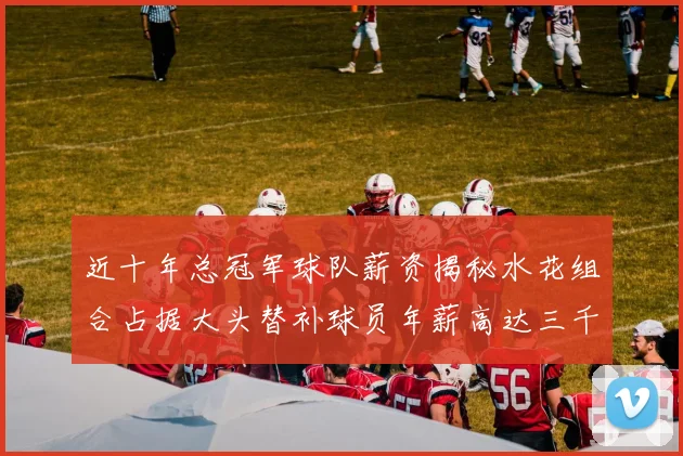 近十年总冠军球队薪资揭秘水花组合占据大头替补球员年薪高达三千万