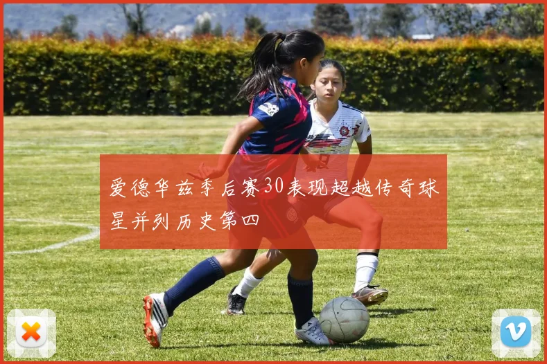 爱德华兹季后赛30表现超越传奇球星并列历史第四