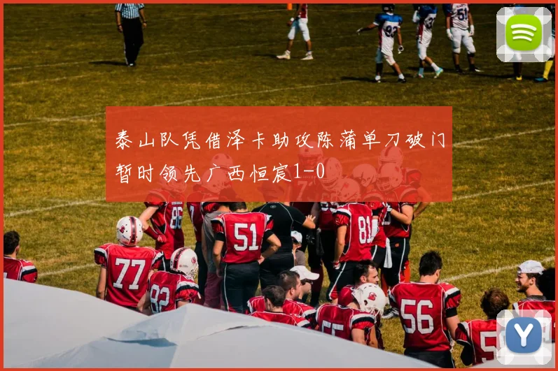 泰山队凭借泽卡助攻陈蒲单刀破门暂时领先广西恒宸1-0