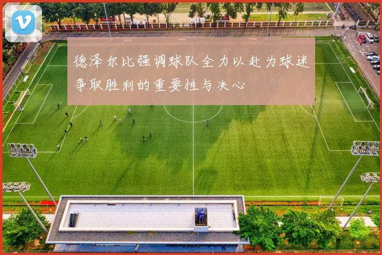 德泽尔比强调球队全力以赴为球迷争取胜利的重要性与决心