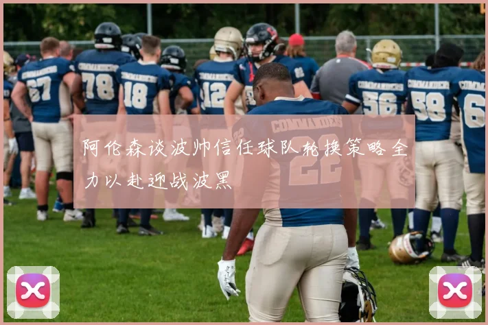 阿伦森谈波帅信任球队轮换策略全力以赴迎战波黑