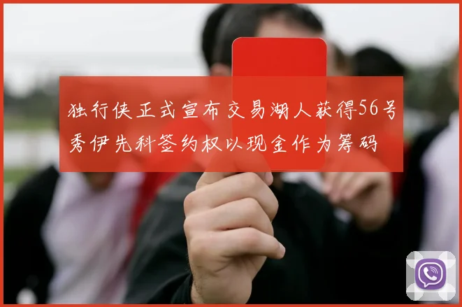 独行侠正式宣布交易湖人获得56号秀伊先科签约权以现金作为筹码
