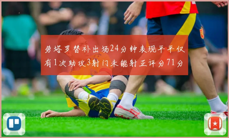 劳塔罗替补出场24分钟表现平平仅有1次助攻3射门未能射正评分71分